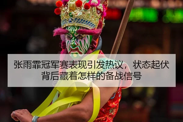 张雨霏冠军赛表现引发热议，状态起伏背后藏着怎样的备战信号
